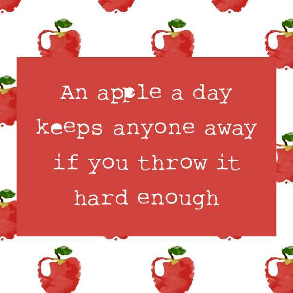 An apple a day keeps anyone away if you throw it hard enough kkk