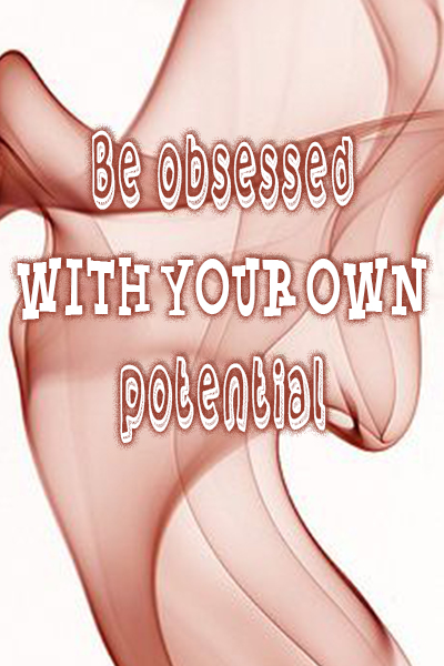 Be obsessed with your own potential