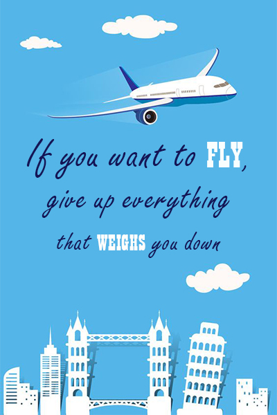 If you want to fly, give up everything that weighs you down