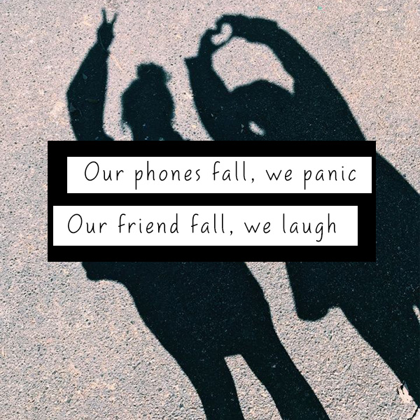 Our phones fall, we panic. Our friend fall, we laugh