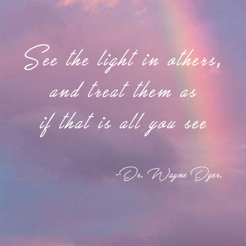 See the light in others, and treat them as if that is all you see kkk