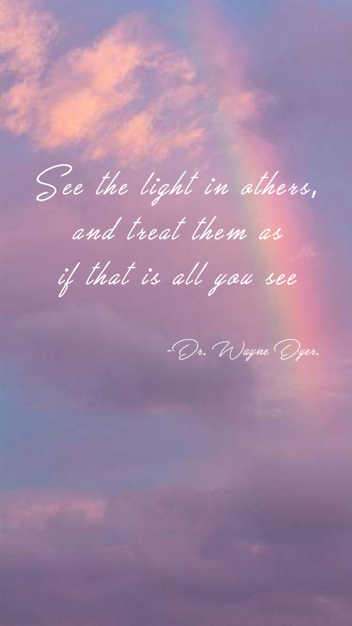 See the light in others, and treat them as if that is all you see