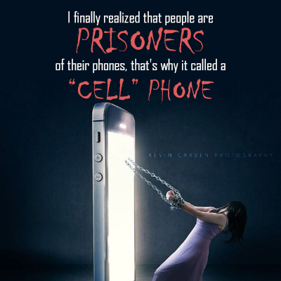 I finally realized that people are prisoners of their phones, that’s why it called a ‘cell’ phone