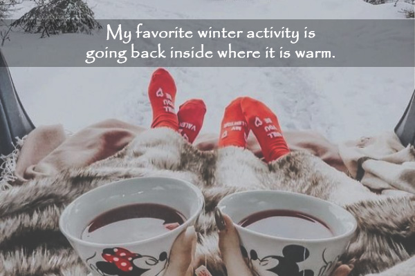 My favorite winter activity is going back inside where it is warm