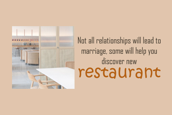 Not all relationships will lead to marriage, some will help you discover new restaurants.