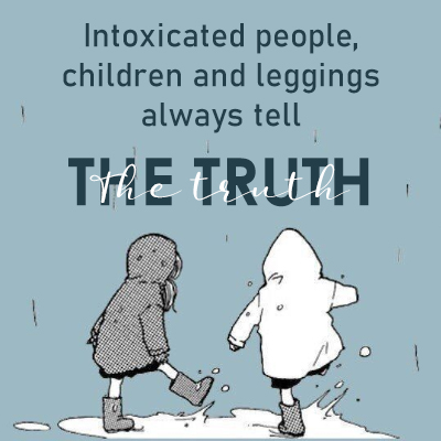 Intoxicated people, children and leggings always tell the truth