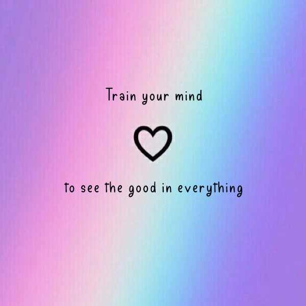 train your mind to see the good in everything kkk