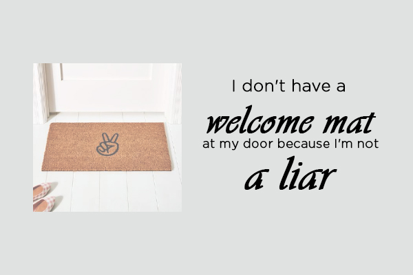 I don’t have a welcome mat at my door because I’m not a liar