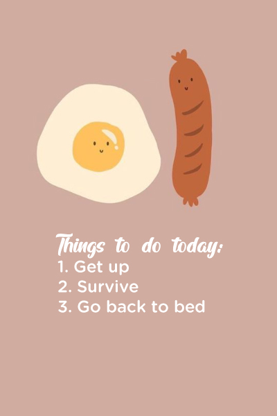 Things to do today: Get up – Survive – Go back to bed