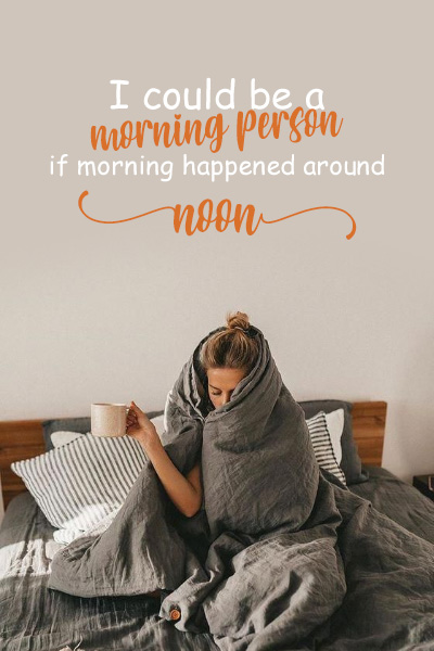I could be a morning person if morning happened around noon.