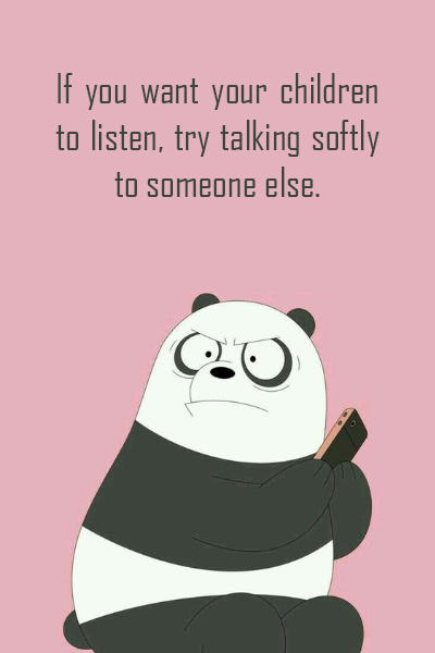 If you want your children to listen, try talking softly to someone else.