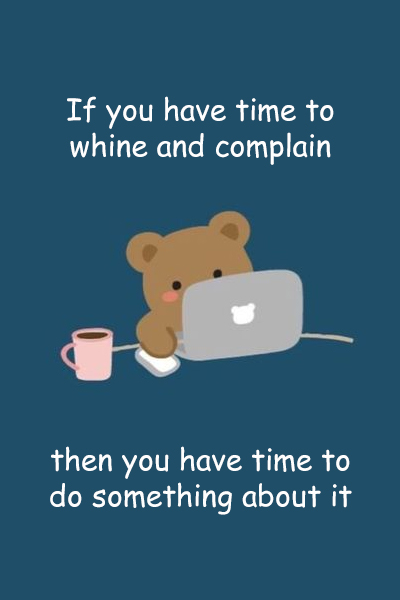 If you have time to whine and complain then you have time to do something about it