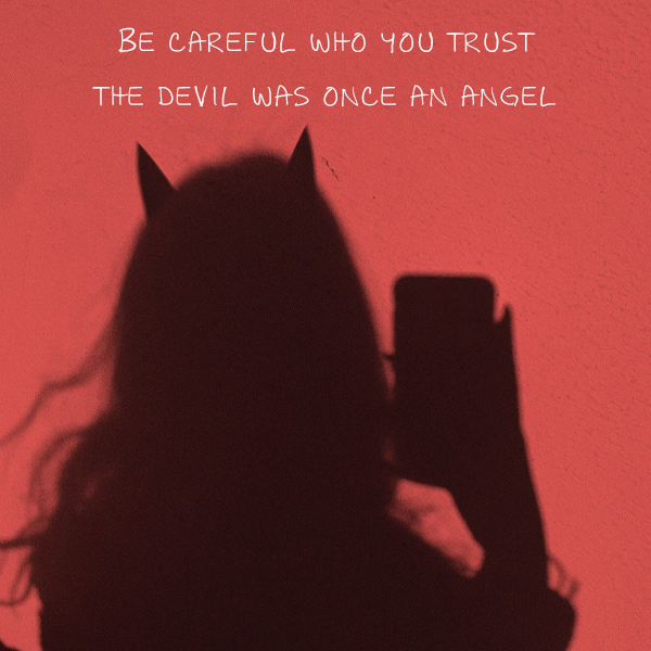 Be careful who you trust, the devil was once an angel kkk