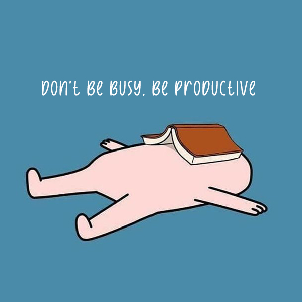 Don't be busy, be productive kkk