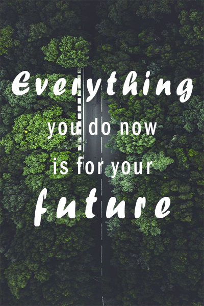 Everything you do now is for your future