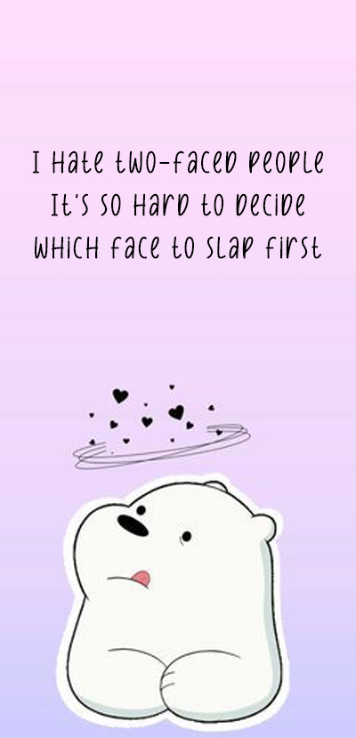 I hate two-faced people. It's so hard to decide which face to slap first