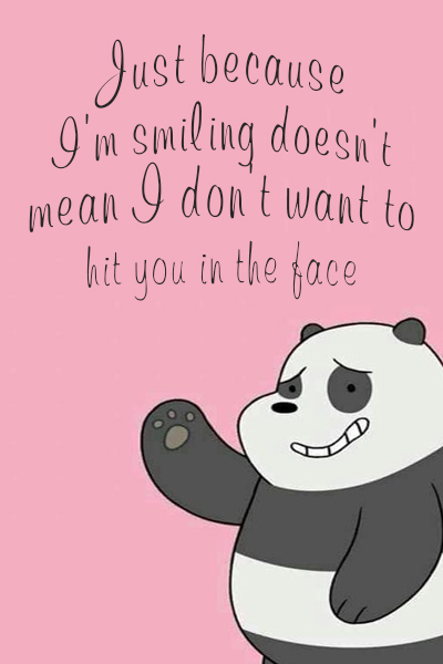 Just because I’m smiling, doesn’t mean I don’t want to hit you in the face