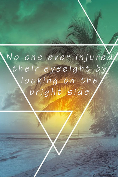 No one ever injured their eyesight by looking on the bright side