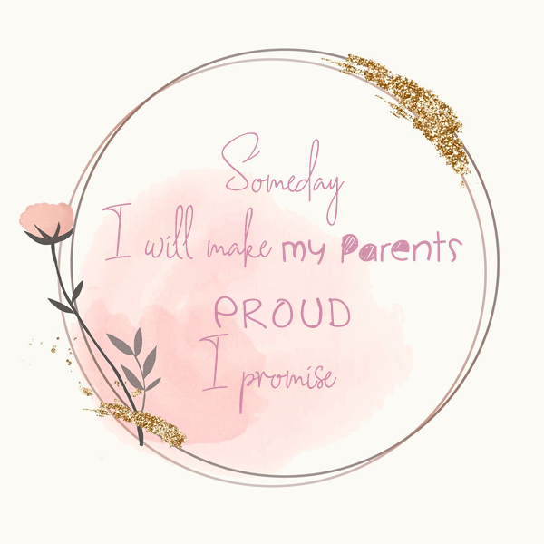 Someday, I will make my parents proud. I promise