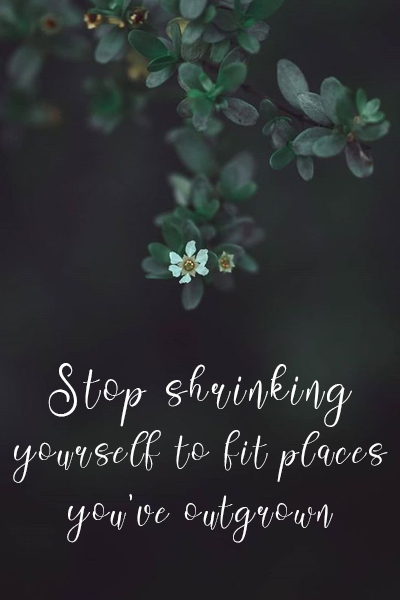 Stop shrinking yourself to fit places you’ve outgrown