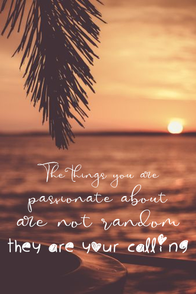 The things you are passionate about are not random, they are your calling
