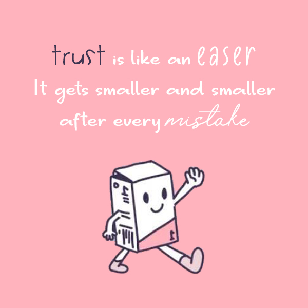 Trust is like an easer, it gets smaller and smaller after every mistake kkk
