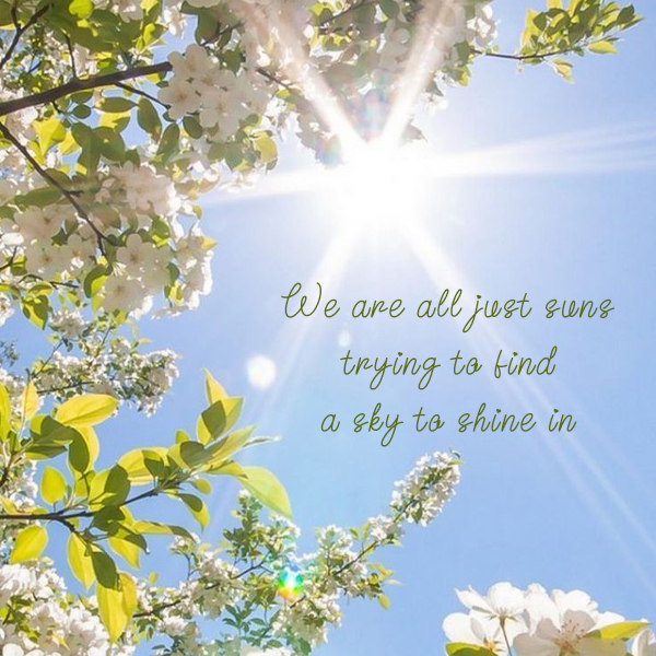 We Are All Just Suns Trying To Find A Sky To Shine In