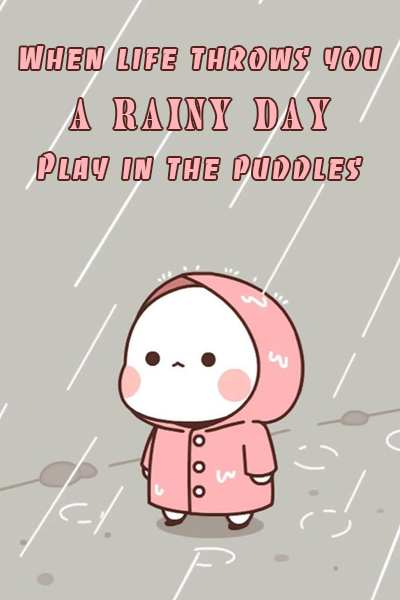 When life throws you a rainy day, play in the puddles