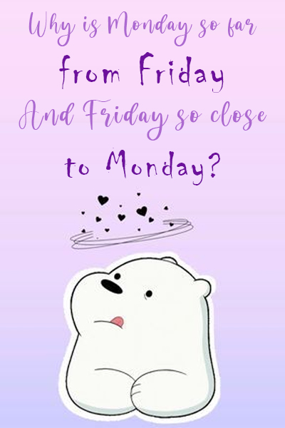 Why is Monday so far from Friday, and Friday so close to Monday?