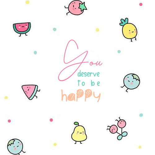 you deserve to be happy kkk