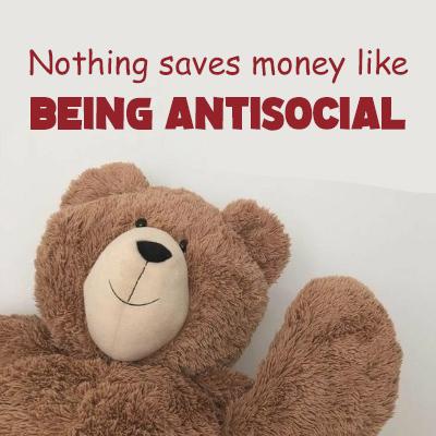 Nothing saves money like being antisocial