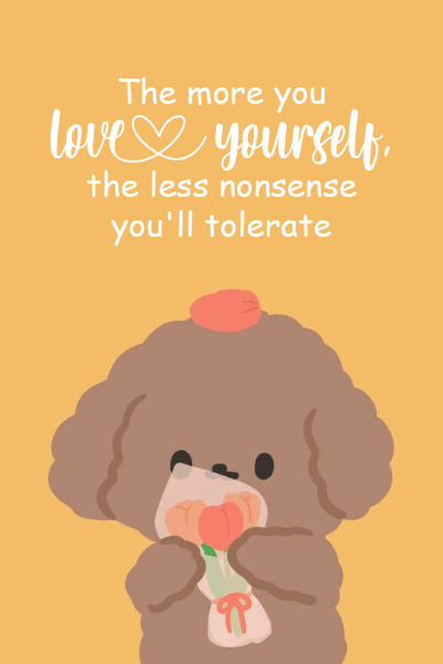 The more you love yourself, the less nonsense you’ll tolerate