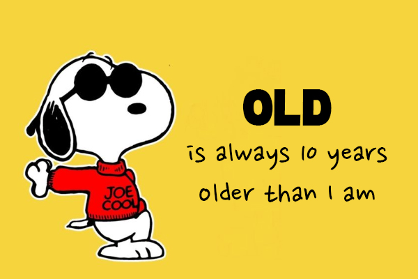 Old is always 10 years older than I am