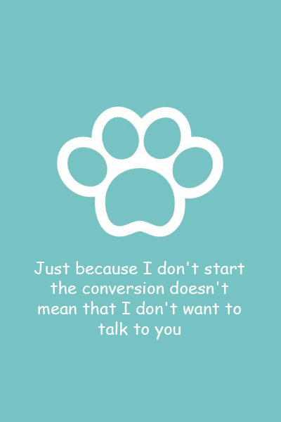 Just because I don’t start the conversion doesn’t mean that I don’t want to talk to you