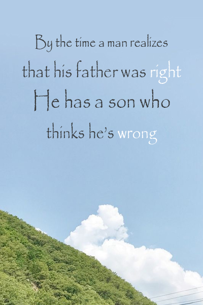 By the time a man realizes that his father was right, he has a son who thinks he’s wrong