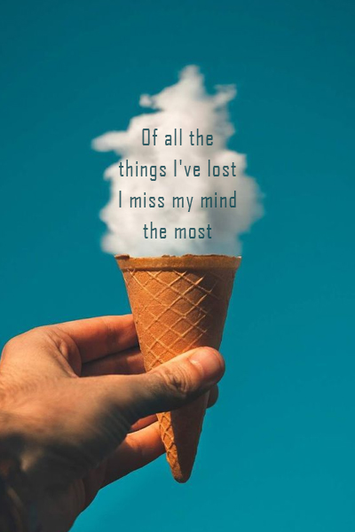 Of all the things I’ve lost I miss my mind the most
