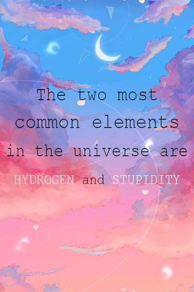 The two most common elements in the universe are hydrogen and stupidity
