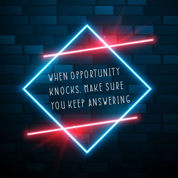 When opportunity knocks, make sure you keep answering