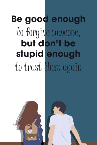 Be good enough to forgive someone, but don’t be stupid enough to trust them again