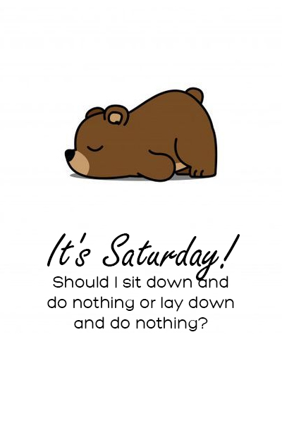 It’s Saturday. Should I sit down and do nothing or lay down and do nothing?