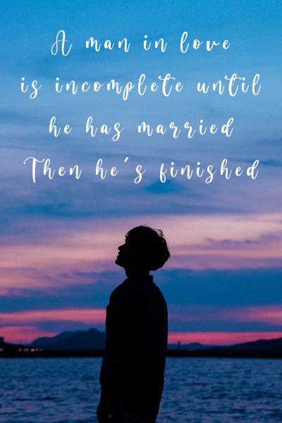 A man in love is incomplete until he has married, Then he’s finished