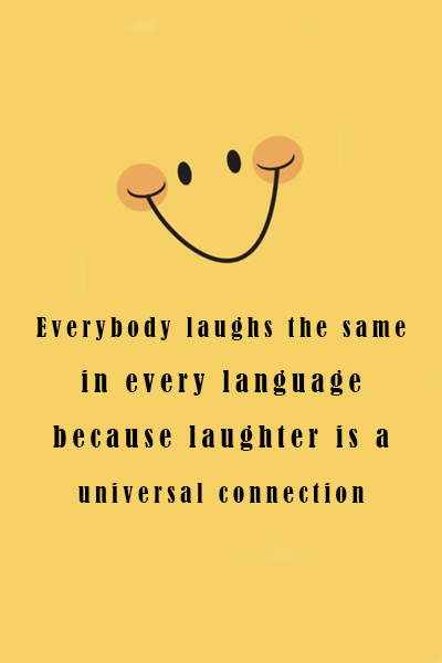 Everybody laughs the same in every language because laughter is a universal connection
