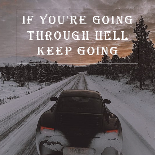 If you’re going through hell, keep going