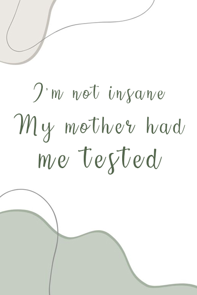 I’m not insane, My mother had me tested