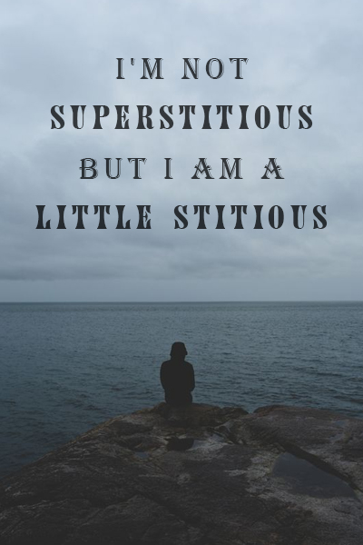 I’m not superstitious, but I am a little stitious